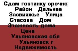 Сдам гостинку срочно  › Район ­ Дальнее Засвияжье › Улица ­ Стасова › Дом ­ 20 › Этажность дома ­ 5 › Цена ­ 7 000 - Ульяновская обл., Ульяновск г. Недвижимость » Квартиры аренда   . Ульяновская обл.